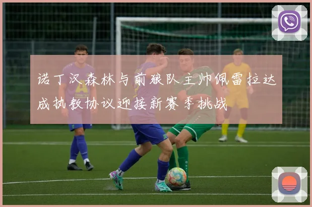 诺丁汉森林与前狼队主帅佩雷拉达成执教协议迎接新赛季挑战