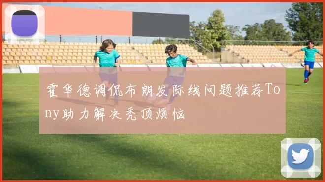 霍华德调侃布朗发际线问题推荐Tony助力解决秃顶烦恼