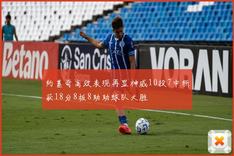 约基奇高效表现再显神威10投7中斩获18分8板8助助球队大胜