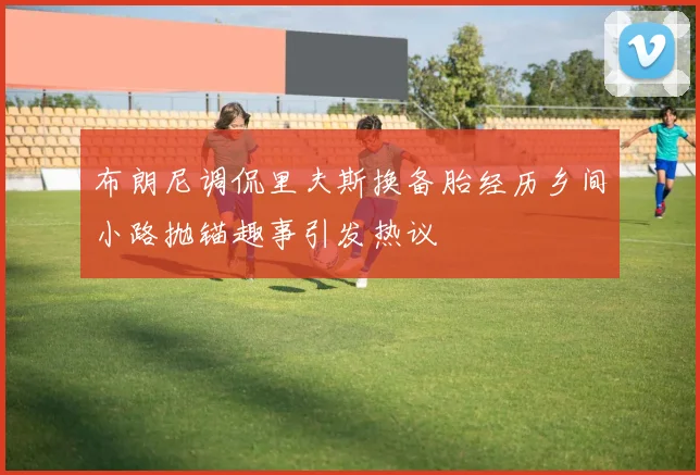 布朗尼调侃里夫斯换备胎经历乡间小路抛锚趣事引发热议