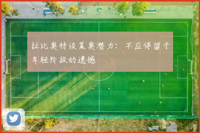 拉比奥特谈莱奥潜力：不应停留于年轻阶段的遗憾