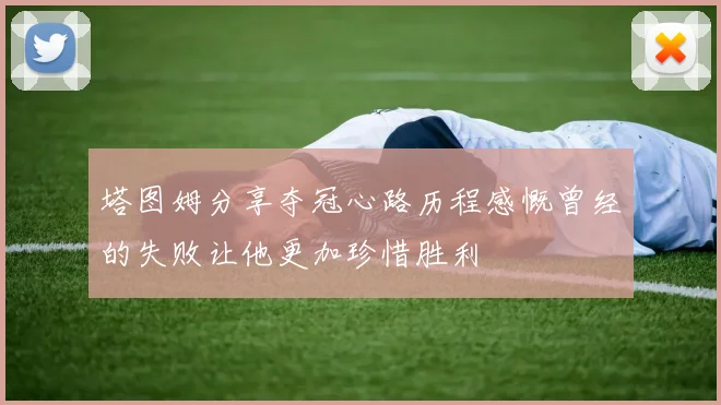 塔图姆分享夺冠心路历程感慨曾经的失败让他更加珍惜胜利