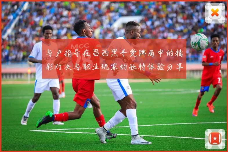 与卢指导在昌西黑手党牌局中的精彩对决与职业玩家的独特体验分享