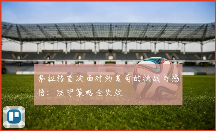 弗拉格首次面对约基奇的挑战与感悟：防守策略全失效
