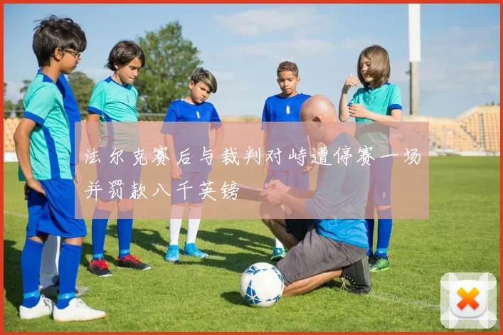 法尔克赛后与裁判对峙遭停赛一场并罚款八千英镑